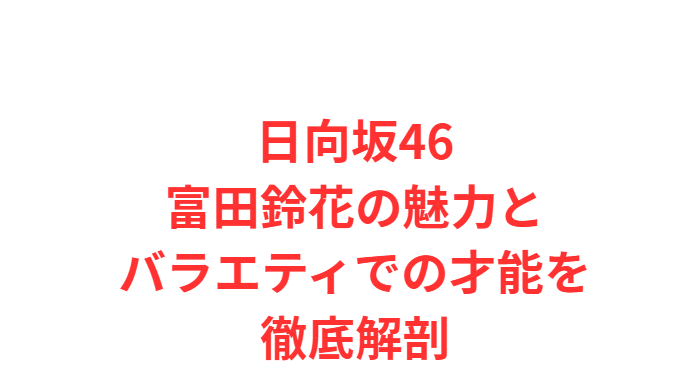 日向坂46富田鈴花の魅力とバラエティでの才能を徹底解剖