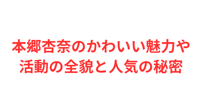 本郷杏奈のかわいい魅力や活動の全貌と人気の秘密