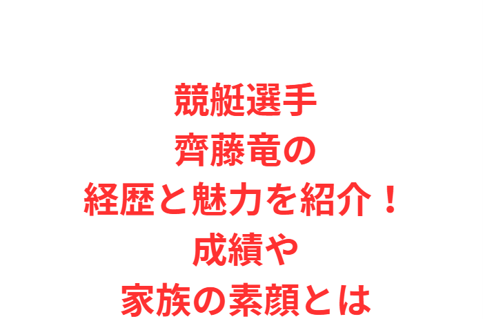 競艇選手齊藤竜の経歴と魅力を紹介！成績や家族の素顔とは