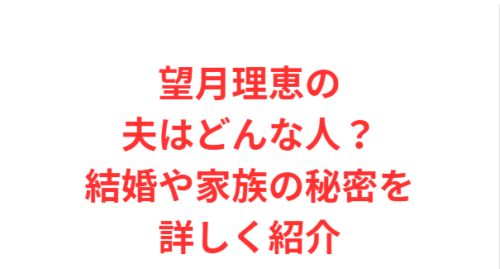 望月理恵の夫はどんな人？結婚や家族の秘密を詳しく紹介