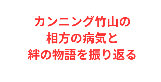 カンニング竹山の相方の病気と絆の物語を振り返る