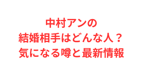 中村アンの結婚相手はどんな人？気になる噂と最新情報