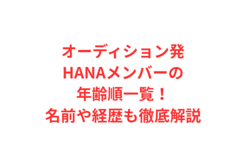 オーディション発HANAメンバーの年齢順一覧！名前や経歴も徹底解説