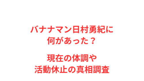 バナナマン日村勇紀に何があった?現在の体調や活動休止の真相調査