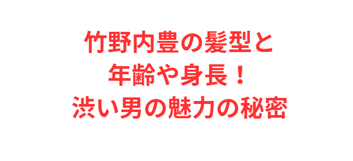 竹野内豊の髪型と年齢や身長！渋い男の魅力の秘密