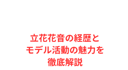 立花花音の経歴とモデル活動の魅力を徹底解説