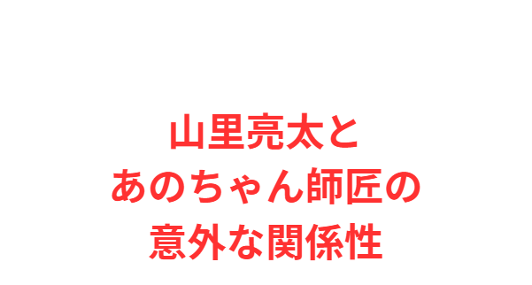 山里亮太とあのちゃん師匠の意外な関係性