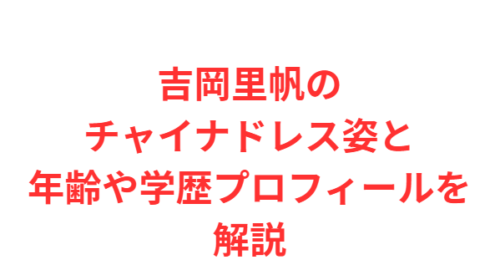 吉岡里帆のチャイナドレス姿と年齢や学歴プロフィールを解説
