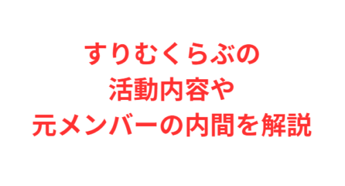 すりむくらぶの活動内容や元メンバーの内間を解説