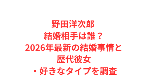 野田洋次郎 結婚相手は誰？2026年最新の結婚事情と歴代彼女・好きなタイプを調査