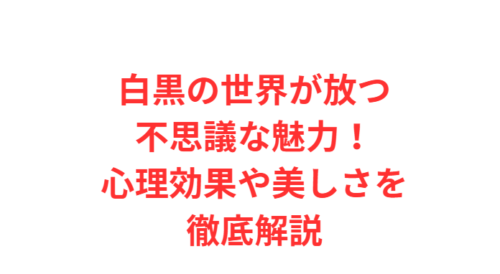 白黒の世界が放つ不思議な魅力!心理効果や美しさを徹底解説