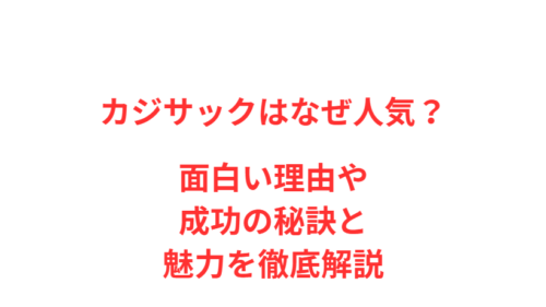 カジサックはなぜ人気？面白い理由や成功の秘訣と魅力を徹底解説