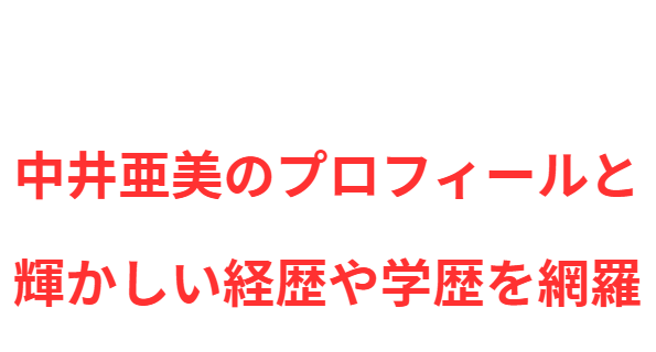 中井亜美のプロフィールと輝かしい経歴や学歴を網羅