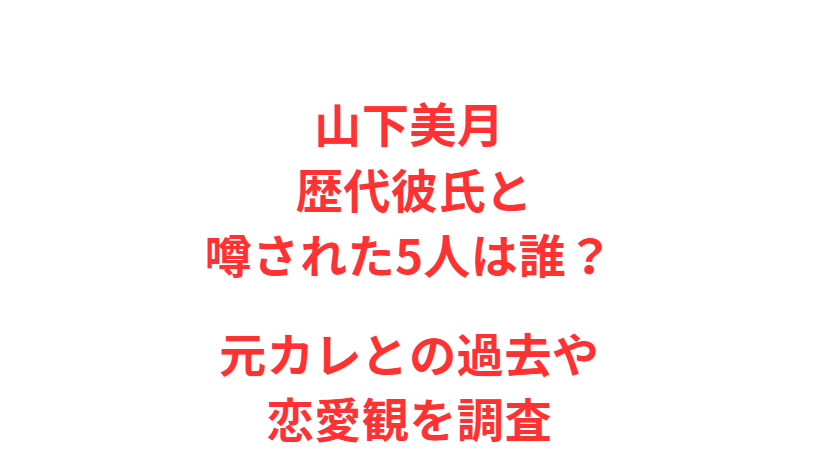 山下美月 歴代彼氏と噂された5人は誰？元カレとの過去や恋愛観を調査