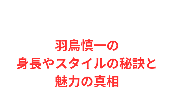 羽鳥慎一の身長やスタイルの秘訣と魅力の真相