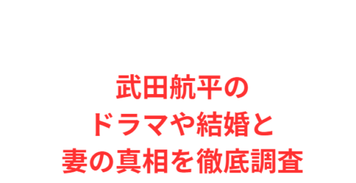武田航平のドラマや結婚と妻の真相を徹底調査