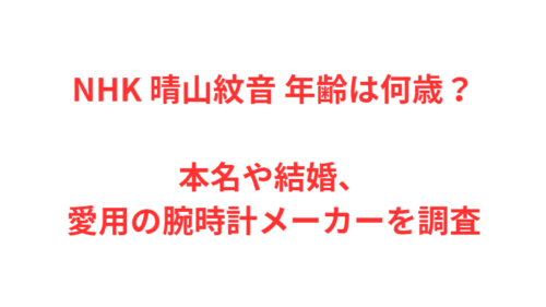 NHK 晴山紋音 年齢は何歳？本名や結婚、愛用の腕時計メーカーを調査