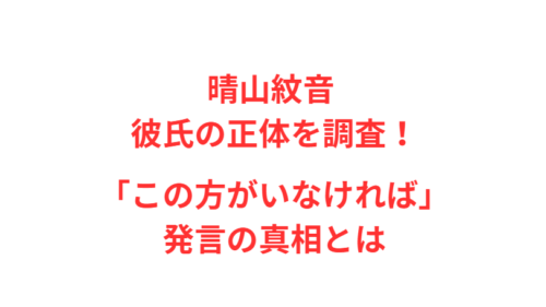 晴山紋音 彼氏の正体を調査！「この方がいなければ」発言の真相とは