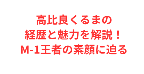 高比良くるまの経歴と魅力を解説！M-1王者の素顔に迫る