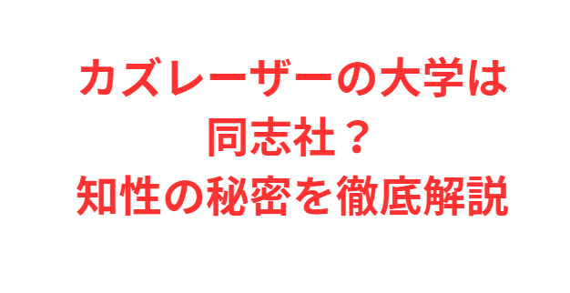 カズレーザーの大学は同志社？知性の秘密を徹底解説