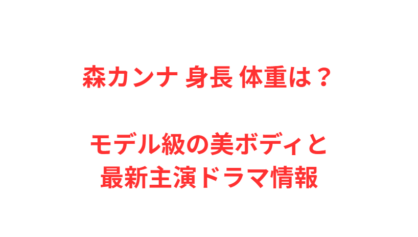 森カンナ 身長 体重は？モデル級の美ボディと最新主演ドラマ情報