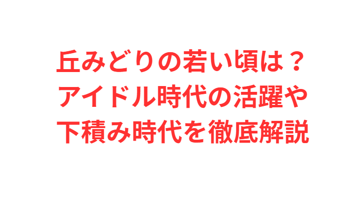 丘みどりの若い頃は？アイドル時代の活躍や下積み時代を徹底解説