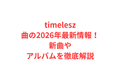 timelesz曲の2026年最新情報！新曲やアルバムを徹底解説