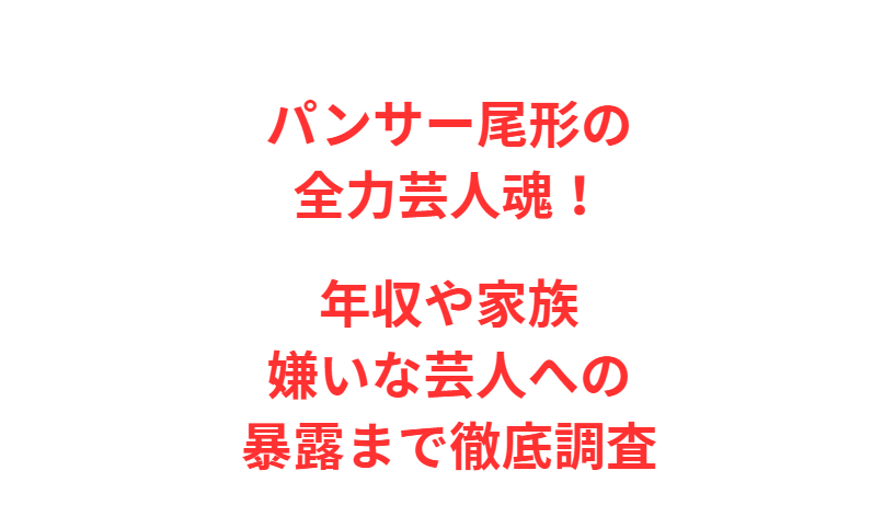 パンサー尾形の全力芸人魂！年収や家族・嫌いな芸人への暴露まで徹底調査