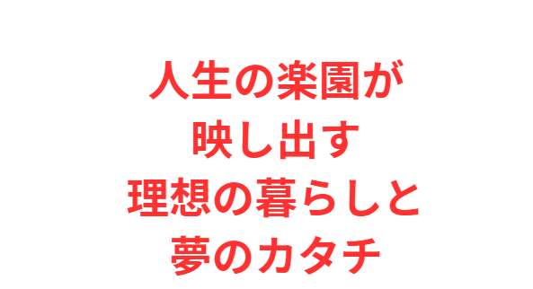 人生の楽園が映し出す理想の暮らしと夢のカタチ