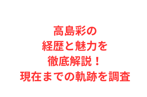 高島彩の経歴と魅力を徹底解説！現在までの軌跡を調査