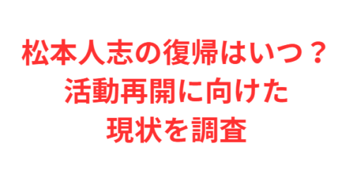 松本人志の復帰はいつ？活動再開に向けた現状を調査