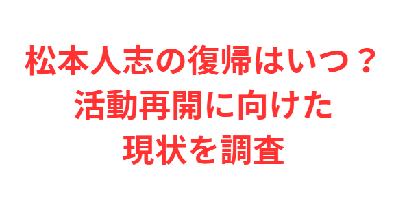 松本人志の復帰はいつ？活動再開に向けた現状を調査
