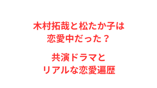 木村拓哉と松たか子は恋愛中だった？共演ドラマとリアルな恋愛遍歴