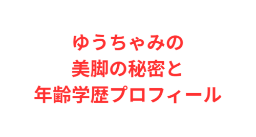ゆうちゃみの美脚の秘密と年齢学歴プロフィール