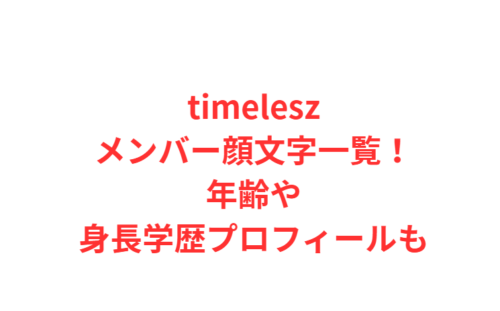timeleszメンバー顔文字一覧！年齢や身長学歴プロフィールも