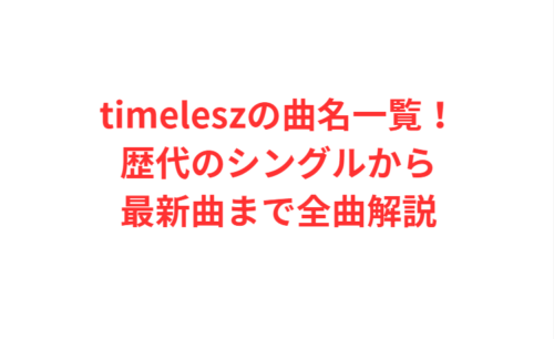 timeleszの曲名一覧！歴代のシングルから最新曲まで全曲解説
