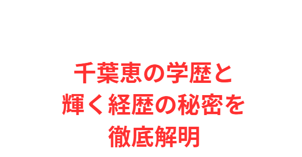 千葉恵の学歴と輝く経歴の秘密を徹底解明