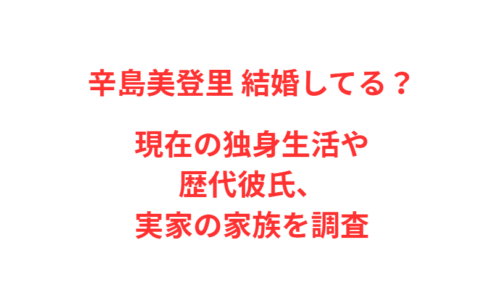 辛島美登里 結婚してる？現在の独身生活や歴代彼氏、実家の家族を調査