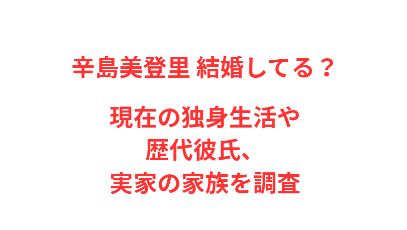 辛島美登里 結婚してる？現在の独身生活や歴代彼氏、実家の家族を調査