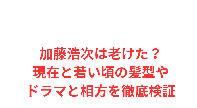 加藤浩次は老けた？現在と若い頃の髪型やドラマと相方を徹底検証