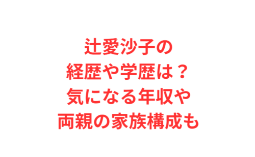 辻愛沙子の経歴や学歴は？気になる年収や両親の家族構成も