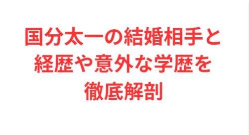 国分太一の結婚相手と経歴や意外な学歴を徹底解剖