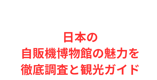 日本の自販機博物館の魅力を徹底調査と観光ガイド