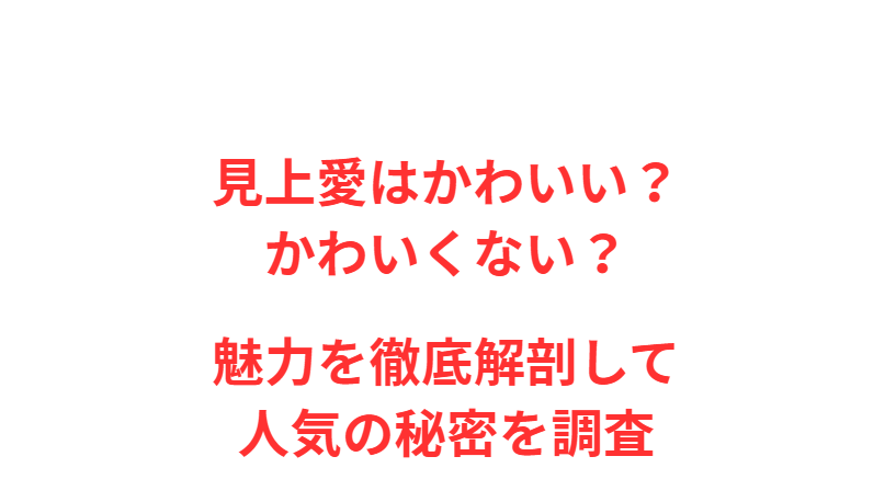 見上愛はかわいい？かわいくない？魅力を徹底解剖して人気の秘密を調査