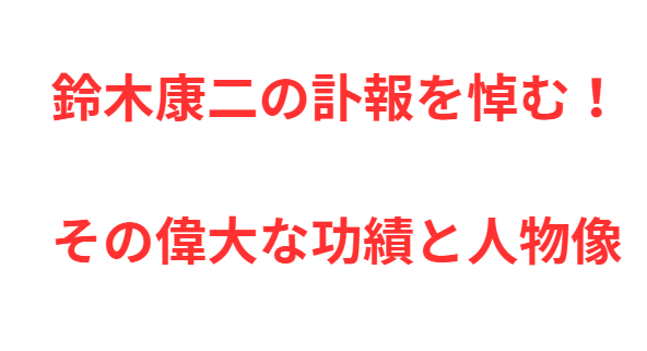 鈴木康二の訃報を悼む！その偉大な功績と人物像