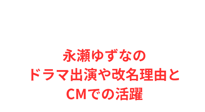永瀬ゆずなのドラマ出演や改名理由とCMでの活躍