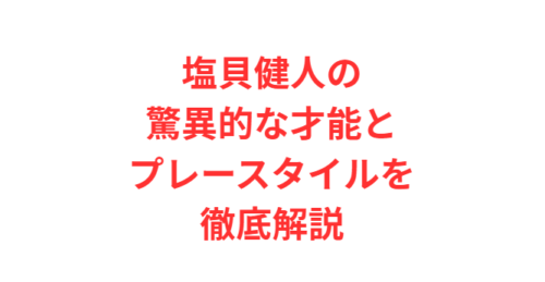 塩貝健人の驚異的な才能とプレースタイルを徹底解説