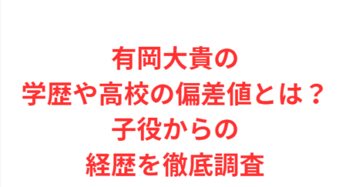 有岡大貴の学歴や高校の偏差値とは?子役からの経歴を徹底調査