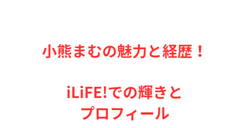 小熊まむの魅力と経歴!iLiFE!での輝きとプロフィール