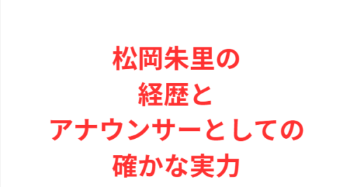 松岡朱里の経歴とアナウンサーとしての確かな実力